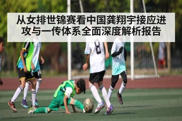 从女排世锦赛看中国龚翔宇接应进攻与一传体系全面深度解析报告